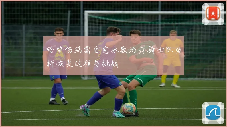 哈登伤病需自愈冰敷治疗骑士队分析恢复过程与挑战