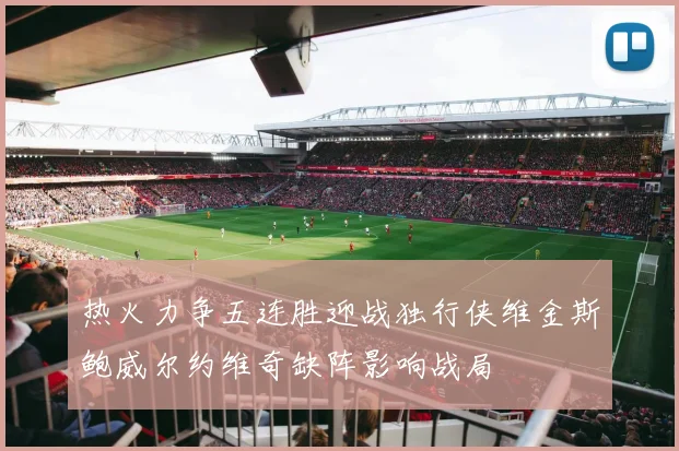 热火力争五连胜迎战独行侠维金斯鲍威尔约维奇缺阵影响战局