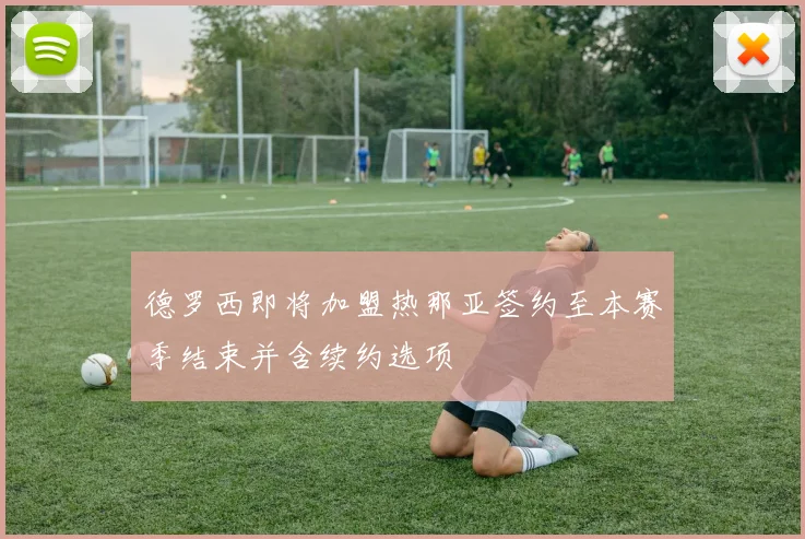 德罗西即将加盟热那亚签约至本赛季结束并含续约选项