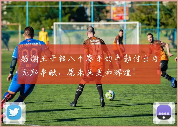 感谢王子铭八个赛季的辛勤付出与无私奉献，愿未来更加辉煌！