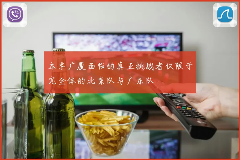 本季广厦面临的真正挑战者仅限于完全体的北京队与广东队