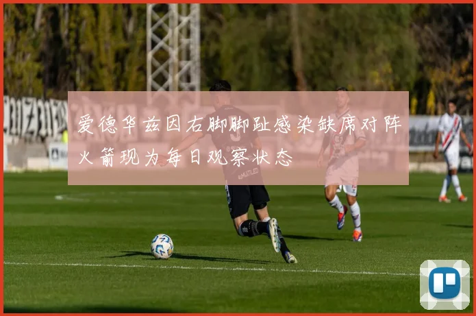 爱德华兹因右脚脚趾感染缺席对阵火箭现为每日观察状态