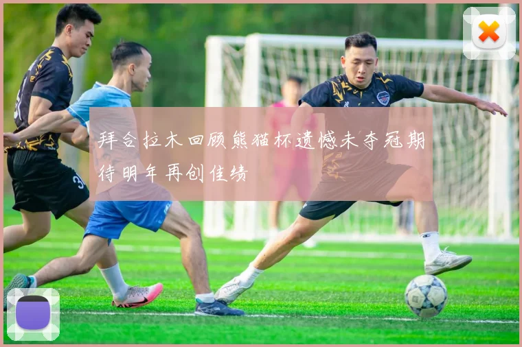 拜合拉木回顾熊猫杯遗憾未夺冠期待明年再创佳绩