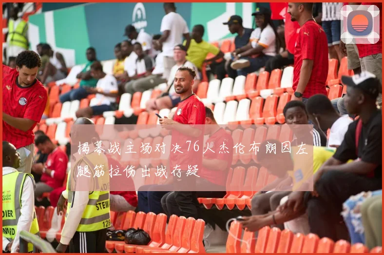 揭幕战主场对决76人杰伦布朗因左腿筋拉伤出战存疑