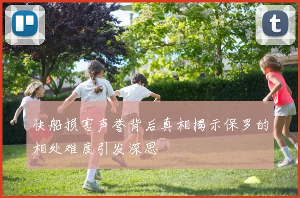 快船损害声誉背后真相揭示保罗的相处难度引发深思
