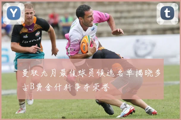 曼联九月最佳球员候选名单揭晓多古B费舍什科争夺荣誉