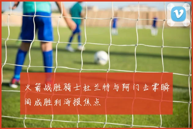 火箭战胜骑士杜兰特与阿门击掌瞬间成胜利海报焦点
