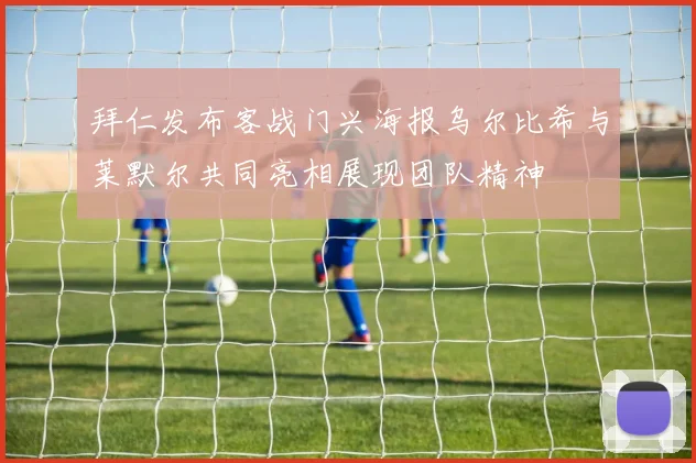 拜仁发布客战门兴海报乌尔比希与莱默尔共同亮相展现团队精神