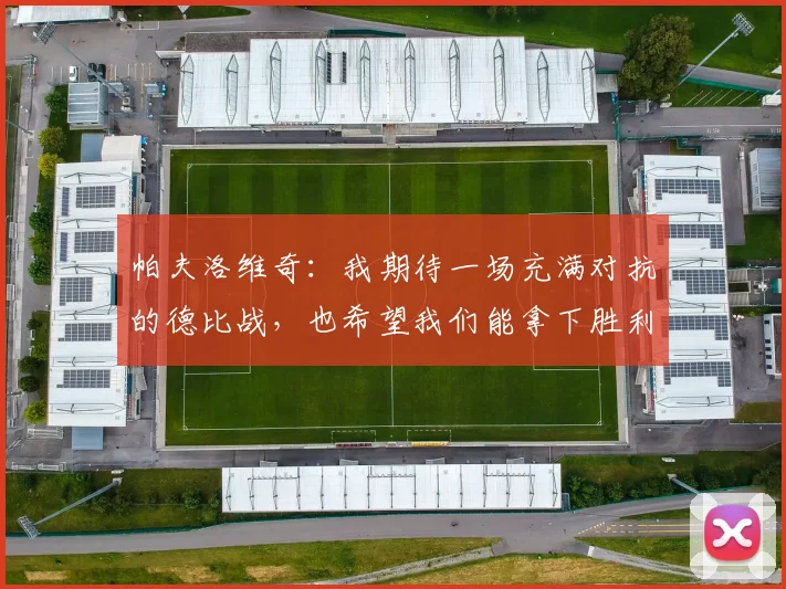 帕夫洛维奇：我期待一场充满对抗的德比战，也希望我们能拿下胜利