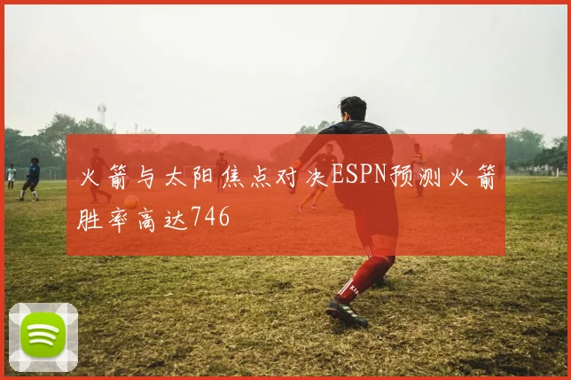 火箭与太阳焦点对决ESPN预测火箭胜率高达746